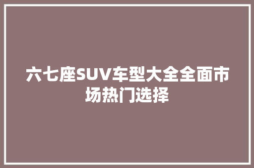 六七座SUV车型大全全面市场热门选择