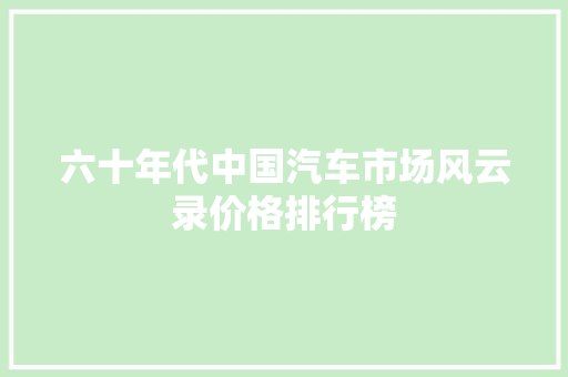 六十年代中国汽车市场风云录价格排行榜