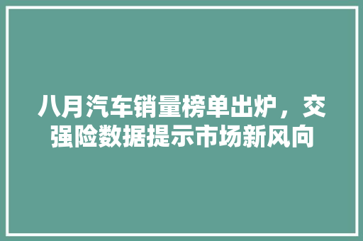 八月汽车销量榜单出炉，交强险数据提示市场新风向