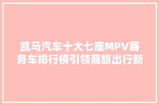 凯马汽车十大七座MPV商务车排行榜引领商旅出行新潮流