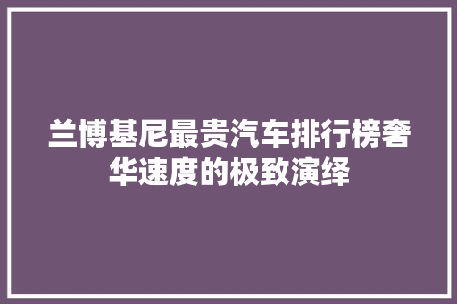 兰博基尼最贵汽车排行榜奢华速度的极致演绎