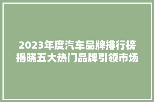 2023年度汽车品牌排行榜揭晓五大热门品牌引领市场潮流