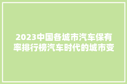 2023中国各城市汽车保有率排行榜汽车时代的城市变迁