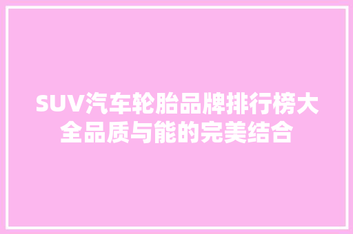 SUV汽车轮胎品牌排行榜大全品质与能的完美结合