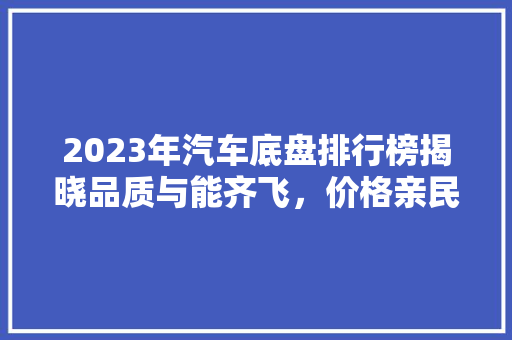 2023年汽车底盘排行榜揭晓品质与能齐飞，价格亲民备受青睐