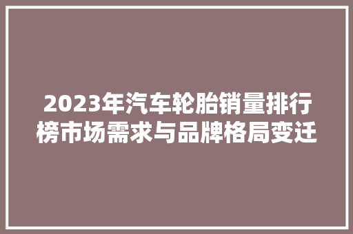 2023年汽车轮胎销量排行榜市场需求与品牌格局变迁