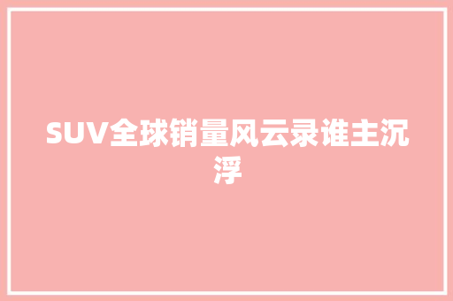 SUV全球销量风云录谁主沉浮