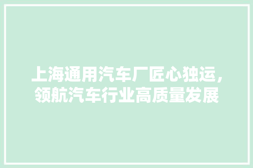 上海通用汽车厂匠心独运，领航汽车行业高质量发展