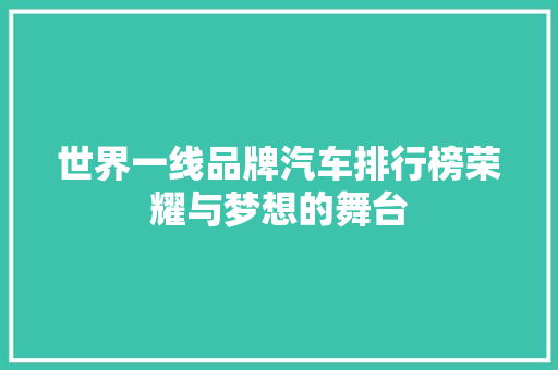 世界一线品牌汽车排行榜荣耀与梦想的舞台