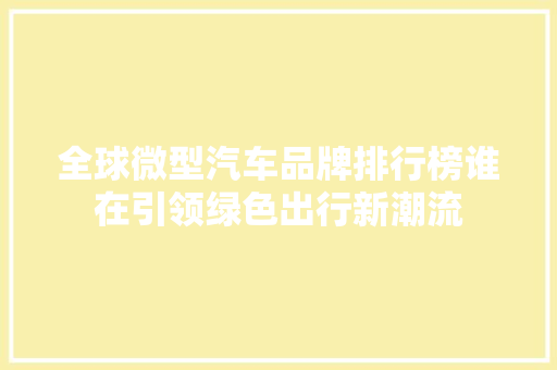 全球微型汽车品牌排行榜谁在引领绿色出行新潮流