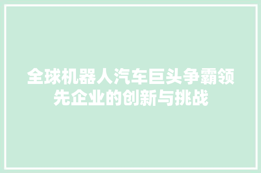 全球机器人汽车巨头争霸领先企业的创新与挑战