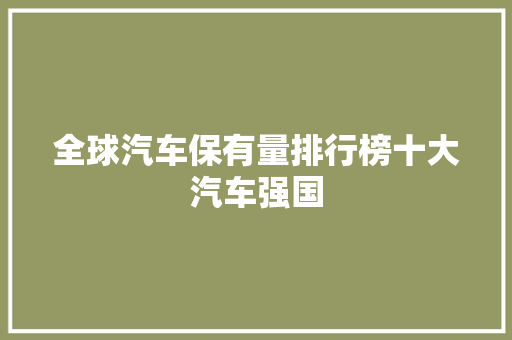 全球汽车保有量排行榜十大汽车强国