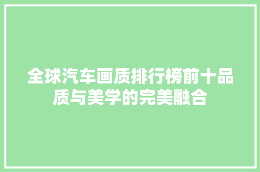 全球汽车画质排行榜前十品质与美学的完美融合