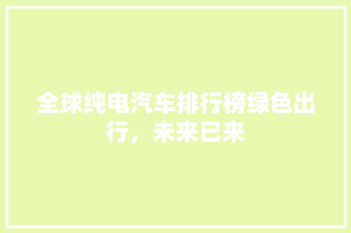 全球纯电汽车排行榜绿色出行，未来已来