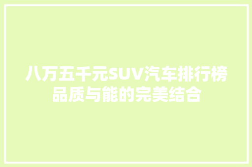 八万五千元SUV汽车排行榜品质与能的完美结合