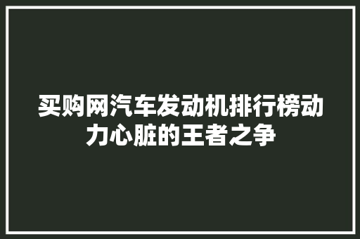 买购网汽车发动机排行榜动力心脏的王者之争