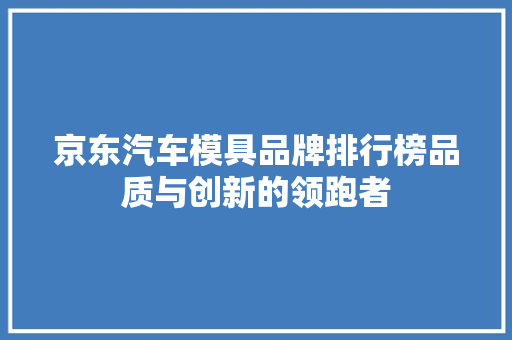 京东汽车模具品牌排行榜品质与创新的领跑者