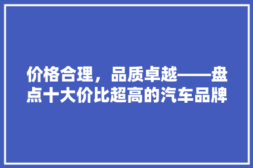 价格合理，品质卓越——盘点十大价比超高的汽车品牌