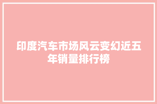印度汽车市场风云变幻近五年销量排行榜