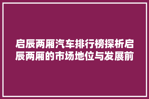 启辰两厢汽车排行榜探析启辰两厢的市场地位与发展前景