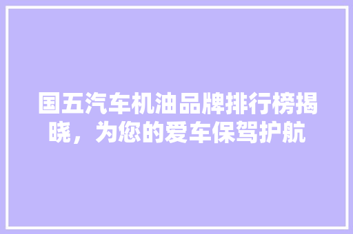 国五汽车机油品牌排行榜揭晓，为您的爱车保驾护航