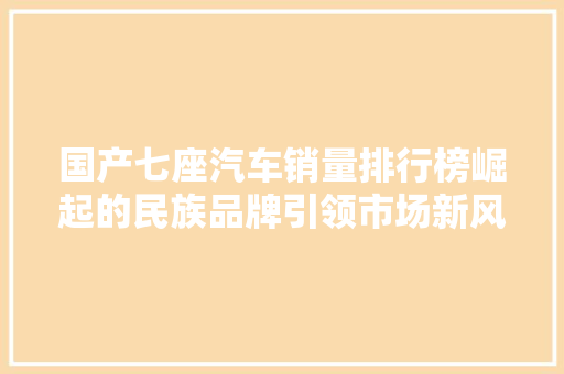 国产七座汽车销量排行榜崛起的民族品牌引领市场新风尚