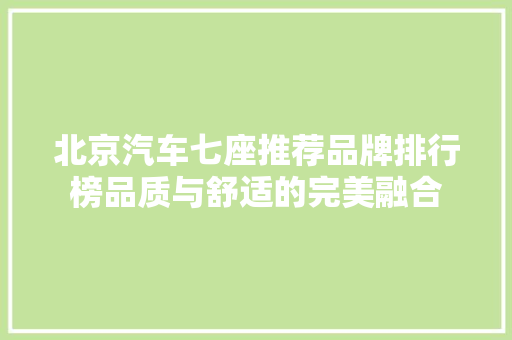 北京汽车七座推荐品牌排行榜品质与舒适的完美融合