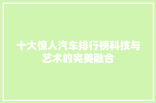 十大惊人汽车排行榜科技与艺术的完美融合