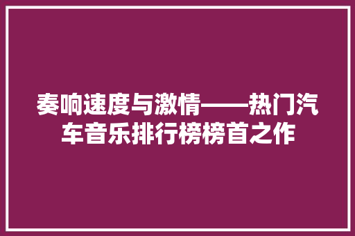 奏响速度与激情——热门汽车音乐排行榜榜首之作