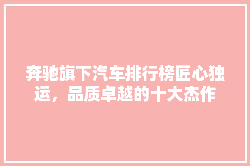 奔驰旗下汽车排行榜匠心独运，品质卓越的十大杰作