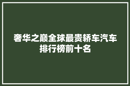 奢华之巅全球最贵轿车汽车排行榜前十名