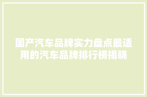 国产汽车品牌实力盘点最适用的汽车品牌排行榜揭晓
