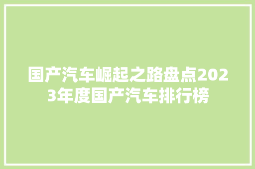 国产汽车崛起之路盘点2023年度国产汽车排行榜
