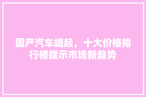 国产汽车崛起，十大价格排行榜提示市场新趋势