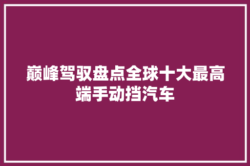 巅峰驾驭盘点全球十大最高端手动挡汽车
