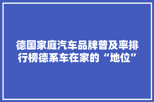 德国家庭汽车品牌普及率排行榜德系车在家的“地位”