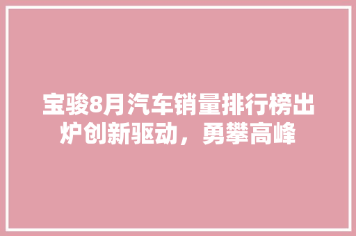 宝骏8月汽车销量排行榜出炉创新驱动，勇攀高峰