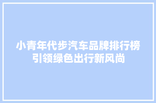 小青年代步汽车品牌排行榜引领绿色出行新风尚