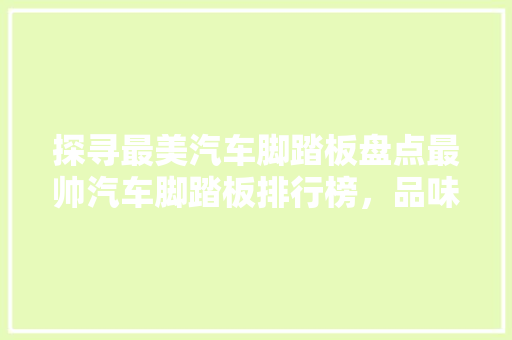 探寻最美汽车脚踏板盘点最帅汽车脚踏板排行榜，品味设计之美
