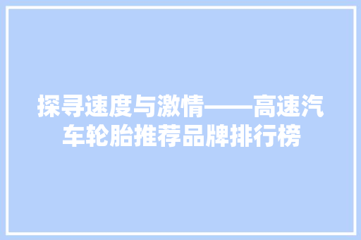 探寻速度与激情——高速汽车轮胎推荐品牌排行榜