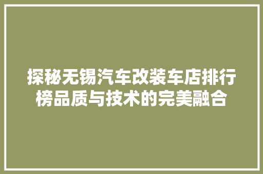 探秘无锡汽车改装车店排行榜品质与技术的完美融合