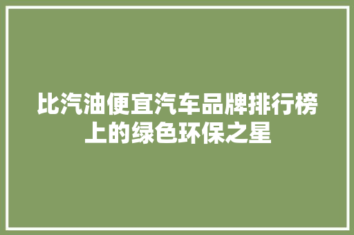 比汽油便宜汽车品牌排行榜上的绿色环保之星