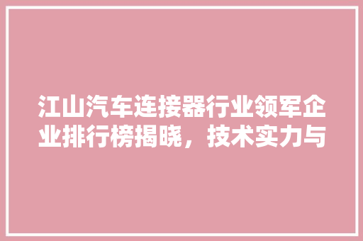 江山汽车连接器行业领军企业排行榜揭晓，技术实力与品质口碑双丰收