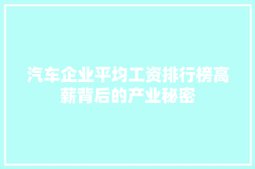 汽车企业平均工资排行榜高薪背后的产业秘密
