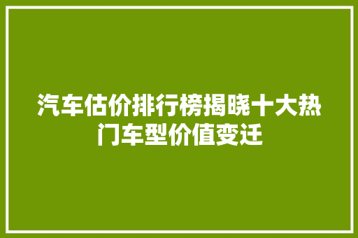 汽车估价排行榜揭晓十大热门车型价值变迁