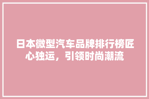 日本微型汽车品牌排行榜匠心独运，引领时尚潮流