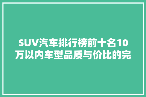 SUV汽车排行榜前十名10万以内车型品质与价比的完美结合
