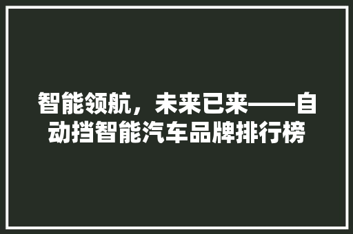 智能领航，未来已来——自动挡智能汽车品牌排行榜