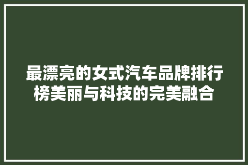最漂亮的女式汽车品牌排行榜美丽与科技的完美融合
