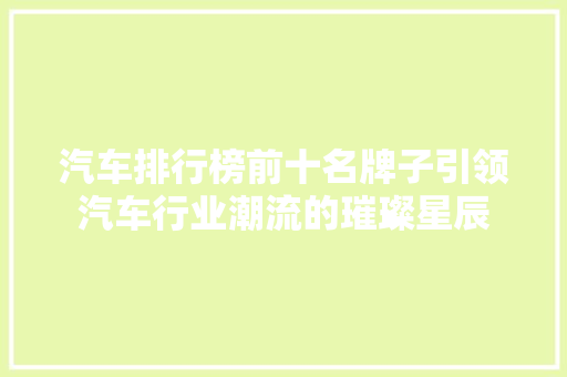 汽车排行榜前十名牌子引领汽车行业潮流的璀璨星辰